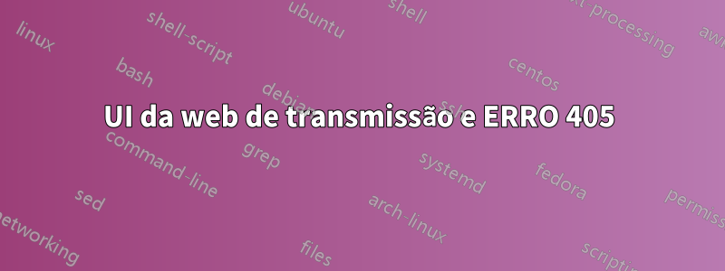 UI da web de transmissão e ERRO 405