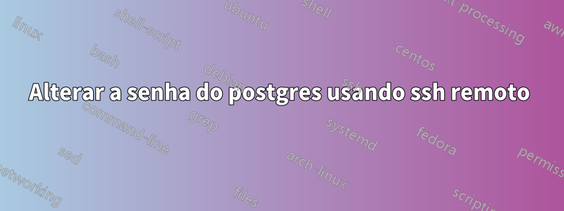 Alterar a senha do postgres usando ssh remoto