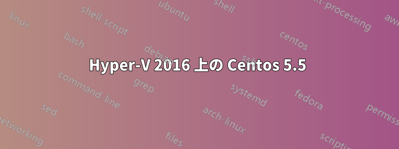 Hyper-V 2016 上の Centos 5.5