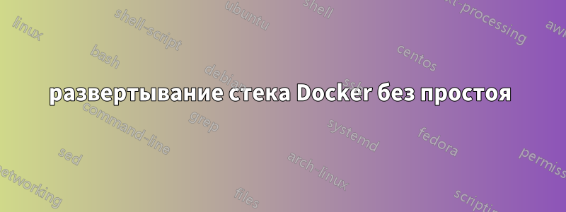 развертывание стека Docker без простоя