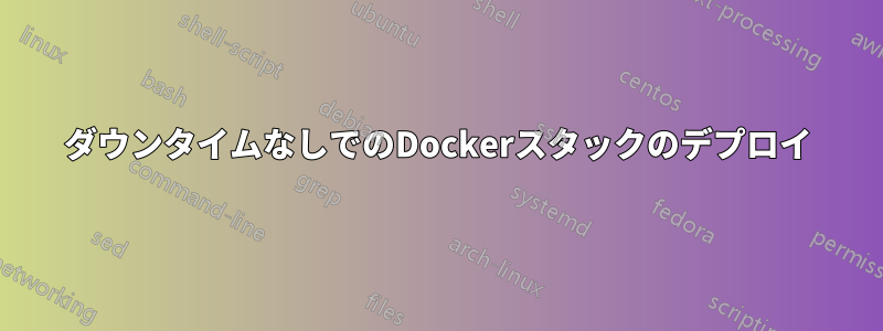 ダウンタイムなしでのDockerスタックのデプロイ