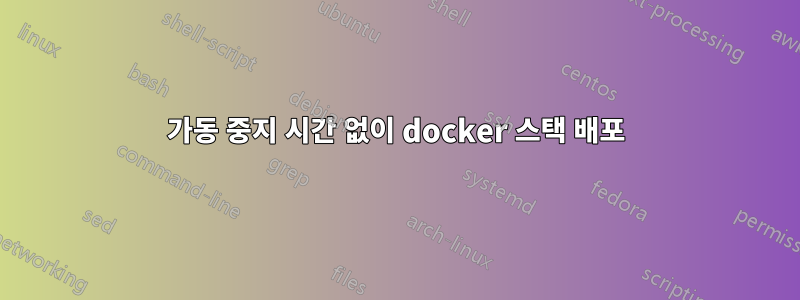 가동 중지 시간 없이 docker 스택 배포