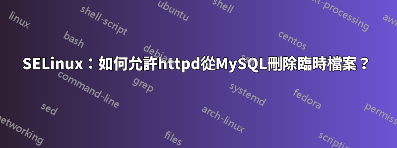 SELinux：如何允許httpd從MySQL刪除臨時檔案？