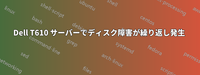 Dell T610 サーバーでディスク障害が繰り返し発生