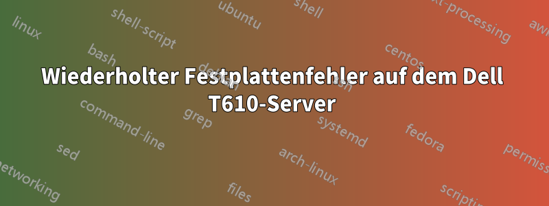 Wiederholter Festplattenfehler auf dem Dell T610-Server