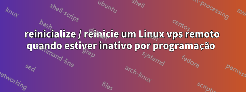 reinicialize / reinicie um Linux vps remoto quando estiver inativo por programação 