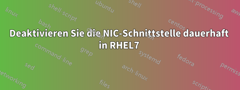 Deaktivieren Sie die NIC-Schnittstelle dauerhaft in RHEL7