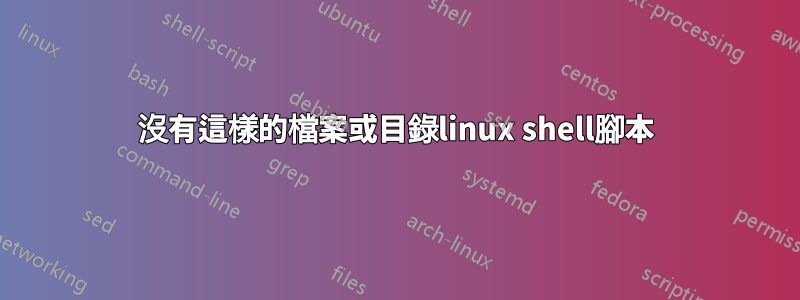 沒有這樣的檔案或目錄linux shell腳本