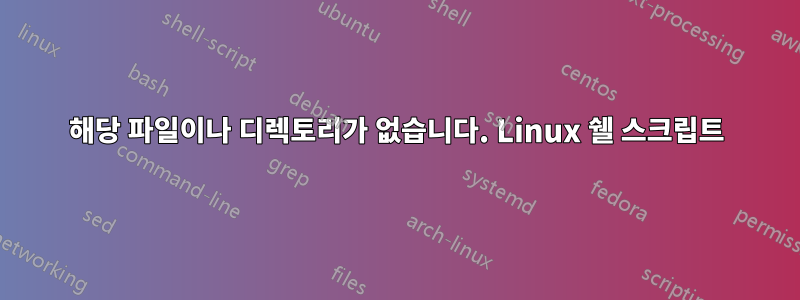 해당 파일이나 디렉토리가 없습니다. Linux 쉘 스크립트