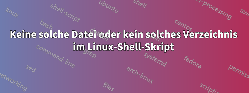 Keine solche Datei oder kein solches Verzeichnis im Linux-Shell-Skript