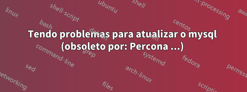 Tendo problemas para atualizar o mysql (obsoleto por: Percona ...)