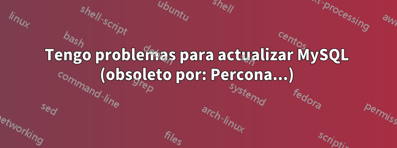 Tengo problemas para actualizar MySQL (obsoleto por: Percona...)