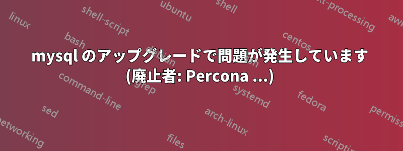 mysql のアップグレードで問題が発生しています (廃止者: Percona ...)