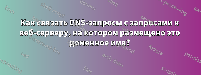 Как связать DNS-запросы с запросами к веб-серверу, на котором размещено это доменное имя?