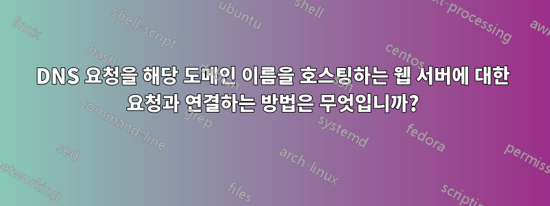 DNS 요청을 해당 도메인 이름을 호스팅하는 웹 서버에 대한 요청과 연결하는 방법은 무엇입니까?