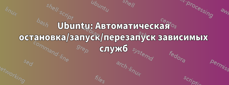 Ubuntu: Автоматическая остановка/запуск/перезапуск зависимых служб