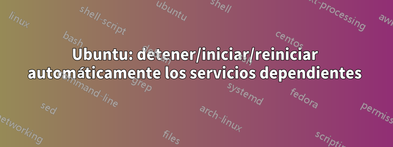 Ubuntu: detener/iniciar/reiniciar automáticamente los servicios dependientes