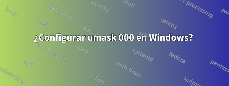 ¿Configurar umask 000 en Windows?