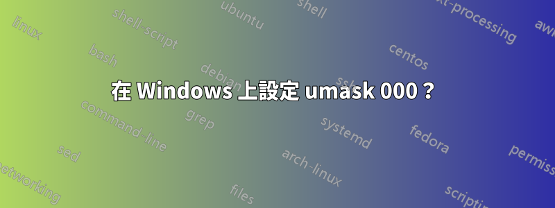 在 Windows 上設定 umask 000？