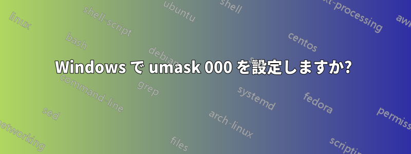 Windows で umask 000 を設定しますか?