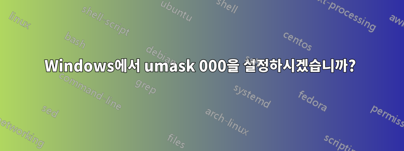 Windows에서 umask 000을 설정하시겠습니까?