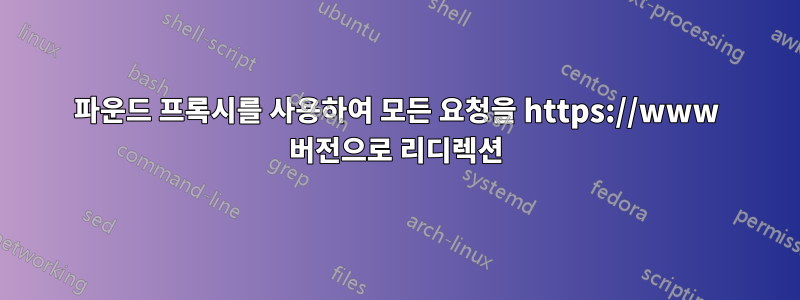 파운드 프록시를 사용하여 모든 요청을 https://www 버전으로 리디렉션