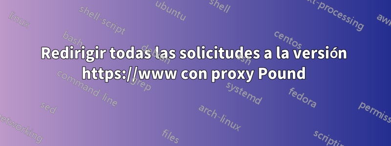 Redirigir todas las solicitudes a la versión https://www con proxy Pound