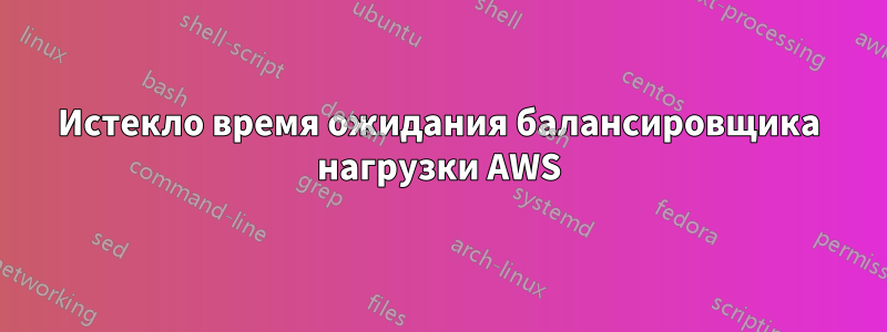 Истекло время ожидания балансировщика нагрузки AWS