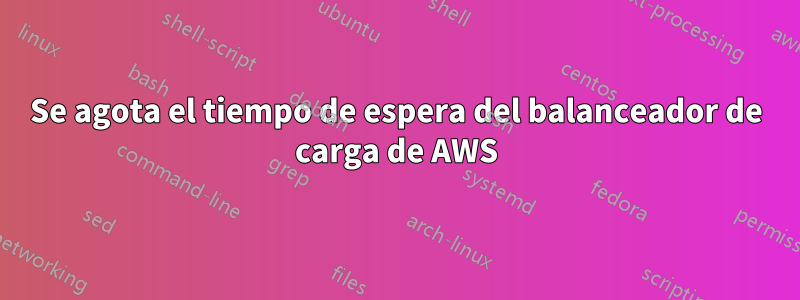 Se agota el tiempo de espera del balanceador de carga de AWS