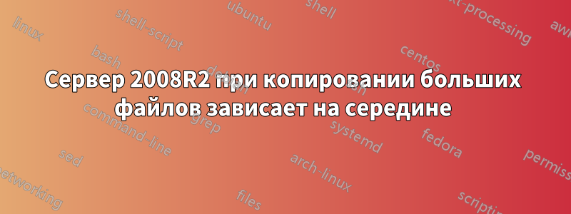 Сервер 2008R2 при копировании больших файлов зависает на середине