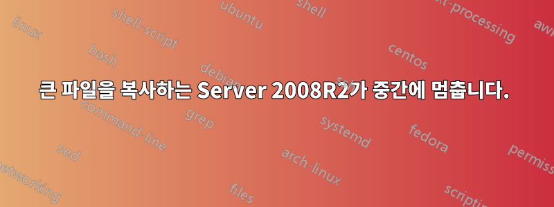 큰 파일을 복사하는 Server 2008R2가 중간에 멈춥니다.