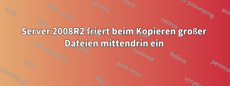 Server 2008R2 friert beim Kopieren großer Dateien mittendrin ein