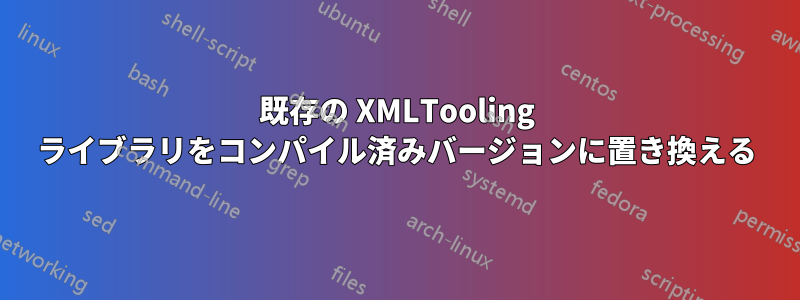 既存の XMLTooling ライブラリをコンパイル済みバージョンに置き換える