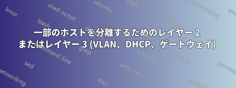 一部のホストを分離するためのレイヤー 2 またはレイヤー 3 (VLAN、DHCP、ゲートウェイ)