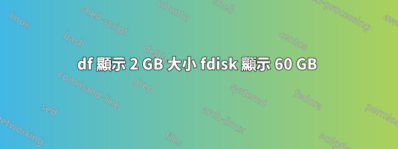 df 顯示 2 GB 大小 fdisk 顯示 60 GB