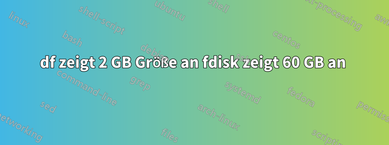 df zeigt 2 GB Größe an fdisk zeigt 60 GB an