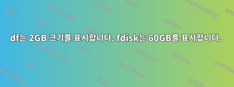 df는 2GB 크기를 표시합니다. fdisk는 60GB를 표시합니다.