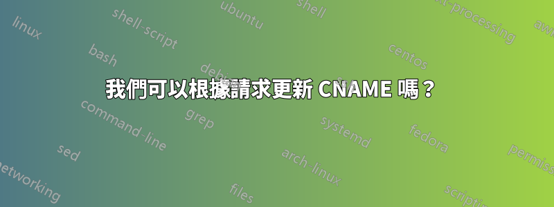 我們可以根據請求更新 CNAME 嗎？ 