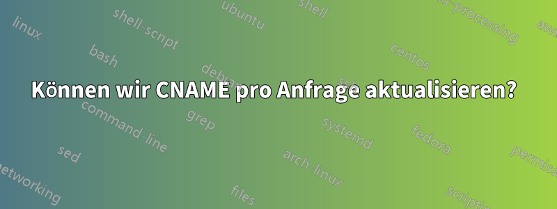 Können wir CNAME pro Anfrage aktualisieren? 