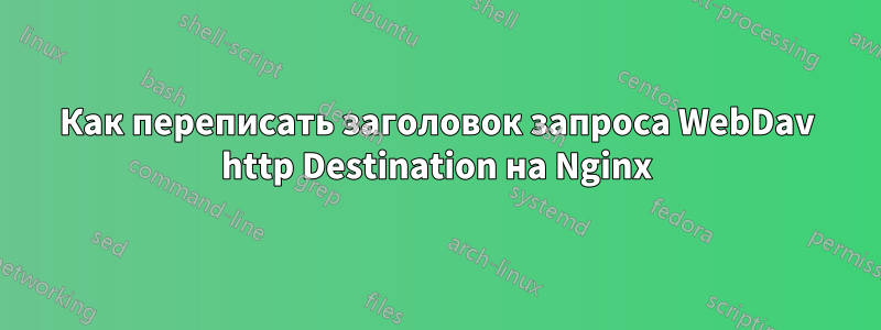 Как переписать заголовок запроса WebDav http Destination на Nginx