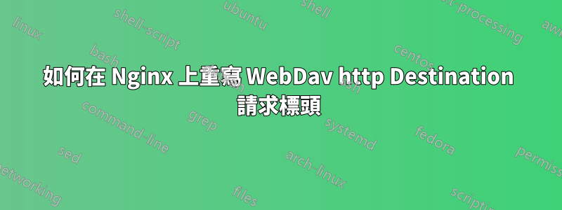 如何在 Nginx 上重寫 WebDav http Destination 請求標頭