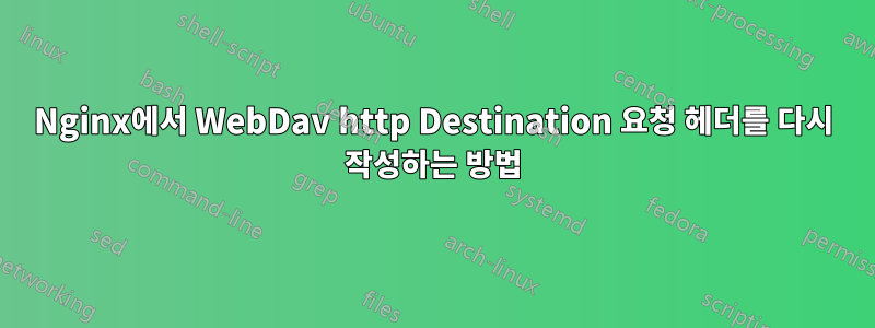 Nginx에서 WebDav http Destination 요청 헤더를 다시 작성하는 방법