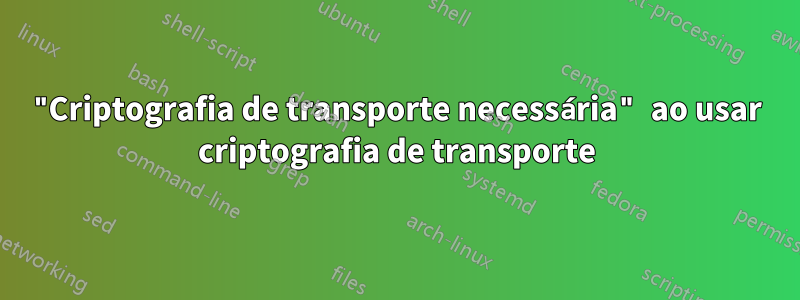 "Criptografia de transporte necessária" ao usar criptografia de transporte