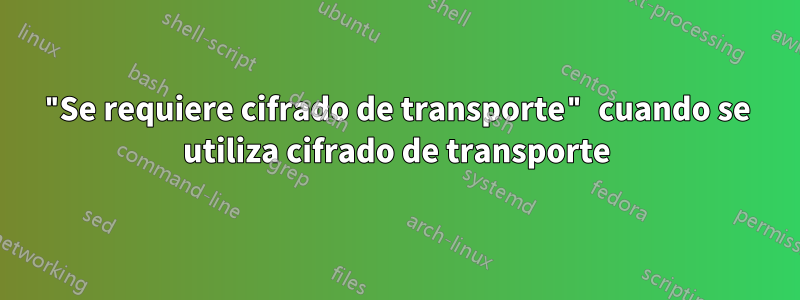 "Se requiere cifrado de transporte" cuando se utiliza cifrado de transporte