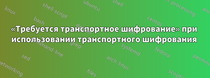 «Требуется транспортное шифрование» при использовании транспортного шифрования