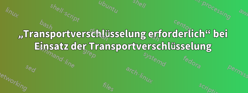 „Transportverschlüsselung erforderlich“ bei Einsatz der Transportverschlüsselung