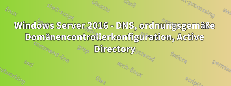 Windows Server 2016 - DNS, ordnungsgemäße Domänencontrollerkonfiguration, Active Directory