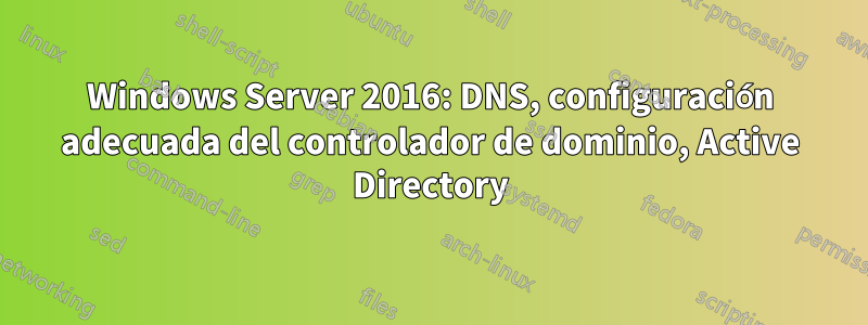 Windows Server 2016: DNS, configuración adecuada del controlador de dominio, Active Directory