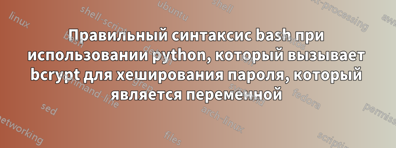 Правильный синтаксис bash при использовании python, который вызывает bcrypt для хеширования пароля, который является переменной