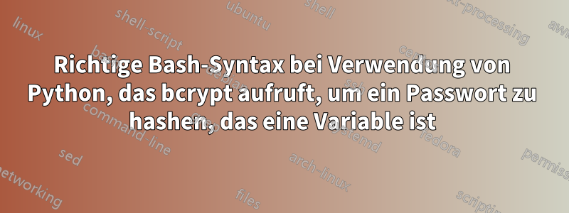 Richtige Bash-Syntax bei Verwendung von Python, das bcrypt aufruft, um ein Passwort zu hashen, das eine Variable ist